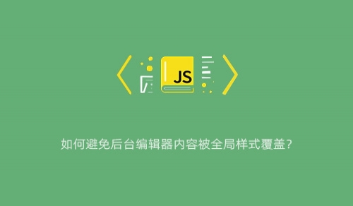 如何避免后台编辑器内容被全局样式覆盖？