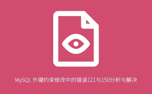 MySQL 外键约束修改中的错误121与150分析与解决