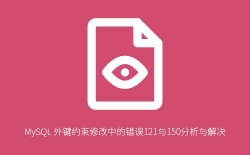 MySQL 外键约束修改中的错误121与150分析与解决