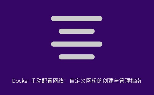 Docker 手动配置网络：自定义网桥的创建与管理指南