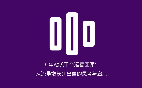 五年站长平台运营回顾：从流量增长到出售的思考与启示