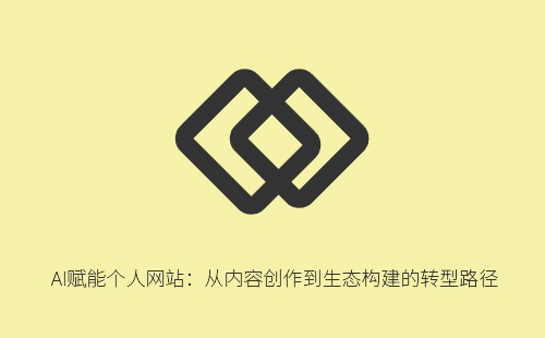 AI赋能个人网站：从内容创作到生态构建的转型路径