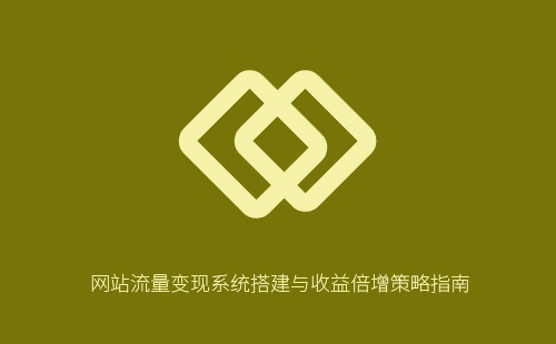 网站流量变现系统搭建与收益倍增策略指南
