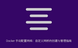 Docker 手动配置网络：自定义网桥的创建与管理指南