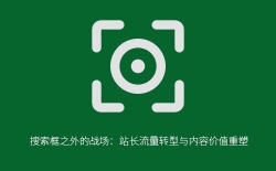搜索框之外的战场：站长流量转型与内容价值重塑