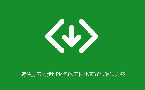 跨注册表同步NPM包的工程化实践与解决方案