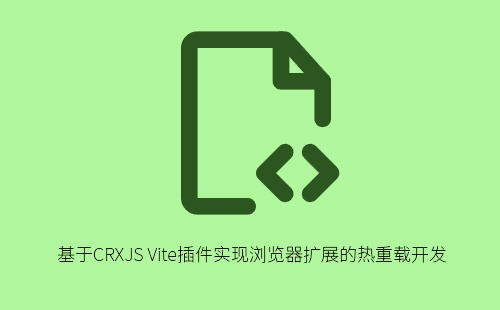 基于CRXJS Vite插件实现浏览器扩展的热重载开发