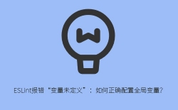 ESLint报错“变量未定义”：如何正确配置全局变量？