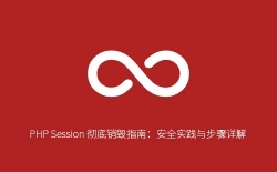 PHP Session 彻底销毁指南：安全实践与步骤详解