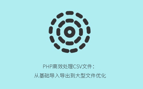 PHP高效处理CSV文件：从基础导入导出到大型文件优化