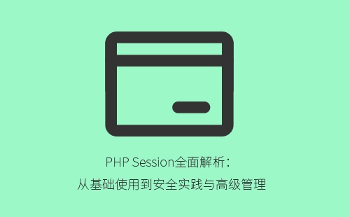 PHP Session全面解析：从基础使用到安全实践与高级管理