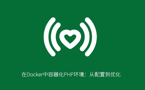 Docker容器化PHP环境：从配置到优化指南