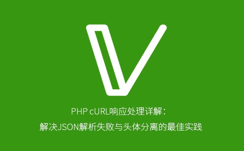 PHP cURL响应处理详解：解决JSON解析失败与头体分离的最佳实践