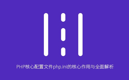 深入解析php.ini：PHP运行环境核心配置、性能优化与安全加固完全指南
