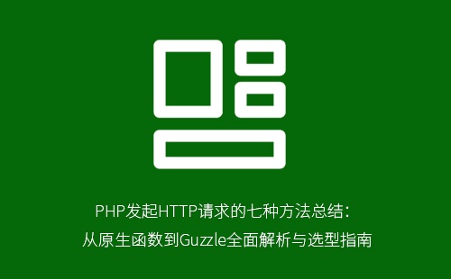 PHP发起HTTP请求的七种方法总结：从原生函数到Guzzle全面解析与选型指南