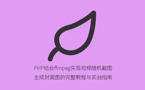 PHP结合ffmpeg实现视频随机截图生成封面图的完整教程与实战指南