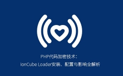 PHP代码加密技术：ionCube Loader安装、配置与影响全解析